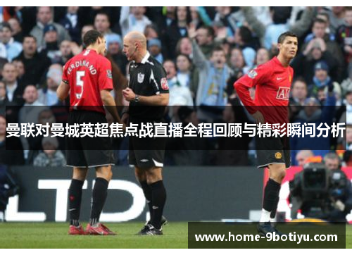 曼联对曼城英超焦点战直播全程回顾与精彩瞬间分析