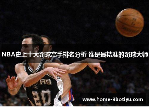 NBA史上十大罚球高手排名分析 谁是最精准的罚球大师