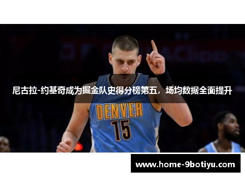 尼古拉-约基奇成为掘金队史得分榜第五，场均数据全面提升