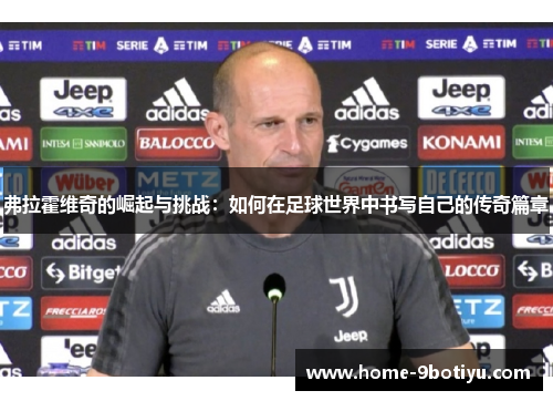 弗拉霍维奇的崛起与挑战：如何在足球世界中书写自己的传奇篇章