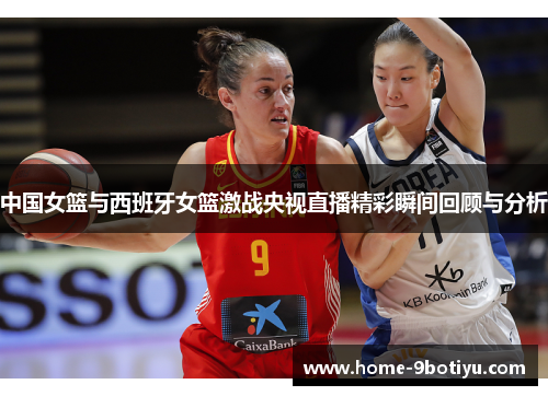 中国女篮与西班牙女篮激战央视直播精彩瞬间回顾与分析