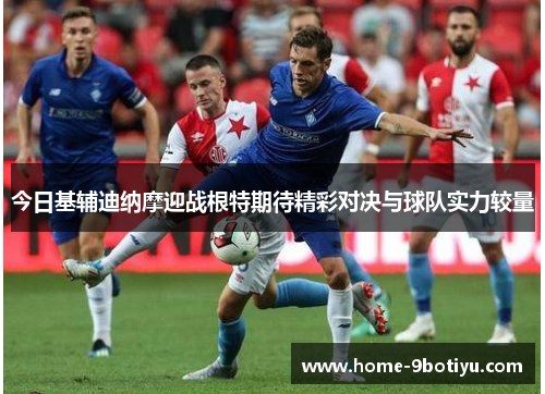今日基辅迪纳摩迎战根特期待精彩对决与球队实力较量