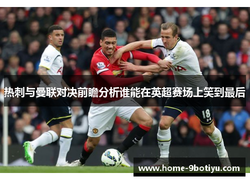 热刺与曼联对决前瞻分析谁能在英超赛场上笑到最后